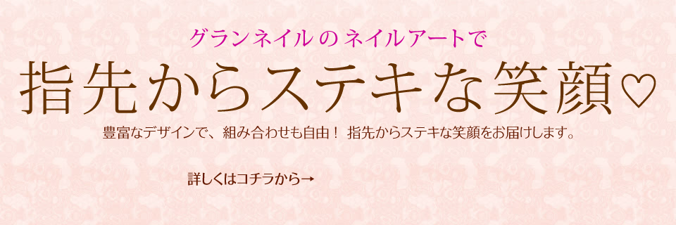 グランネイルのネイルアートで指先からステキな笑顔♡ 豊富なデザインで、 組み合わせも自由 ！  指先からステキな笑顔をお届けします。