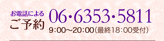 お電話によるご予約：06-6353-5811 9：00〜20：00 （最終18：00受付）